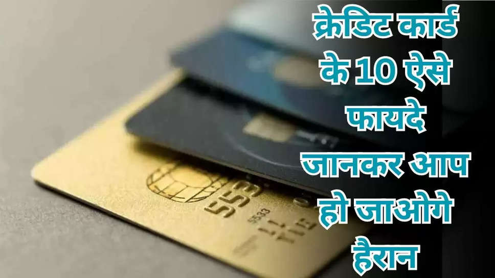 क्रेडिट कार्ड के 10 ऐसे फायदे जानकर आप हो जाओगे हैरान